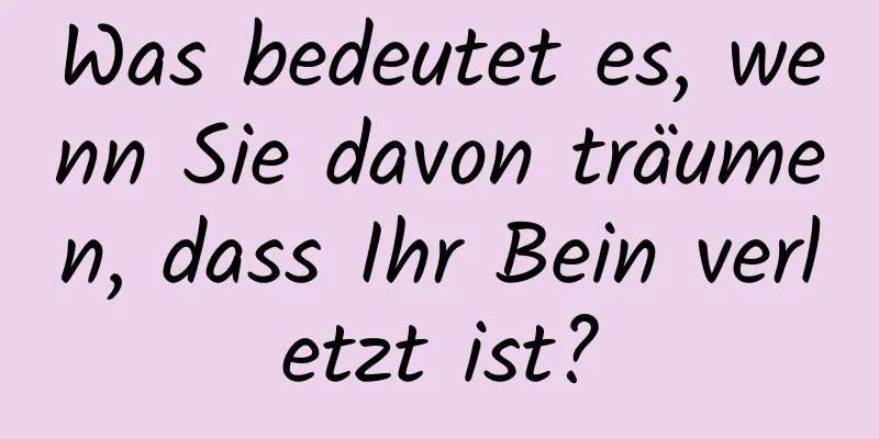 Was bedeutet es, wenn Sie davon träumen, dass Ihr Bein verletzt ist?