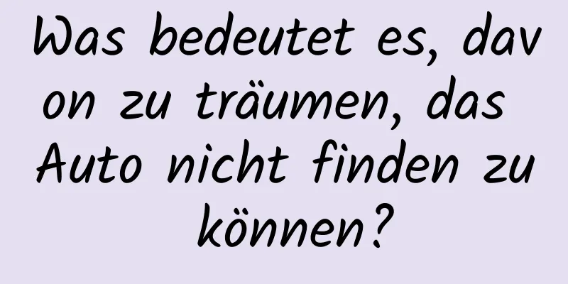 Was bedeutet es, davon zu träumen, das Auto nicht finden zu können?