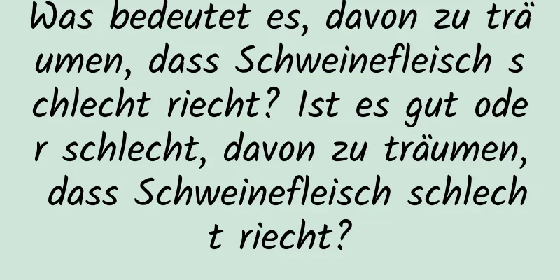 Was bedeutet es, davon zu träumen, dass Schweinefleisch schlecht riecht? Ist es gut oder schlecht, davon zu träumen, dass Schweinefleisch schlecht riecht?