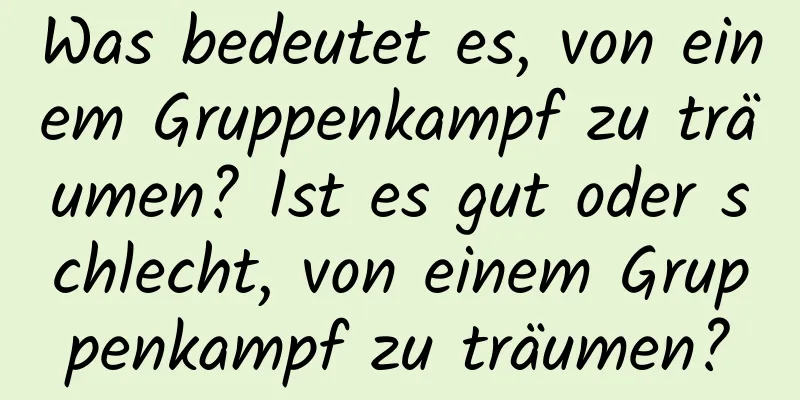 Was bedeutet es, von einem Gruppenkampf zu träumen? Ist es gut oder schlecht, von einem Gruppenkampf zu träumen?