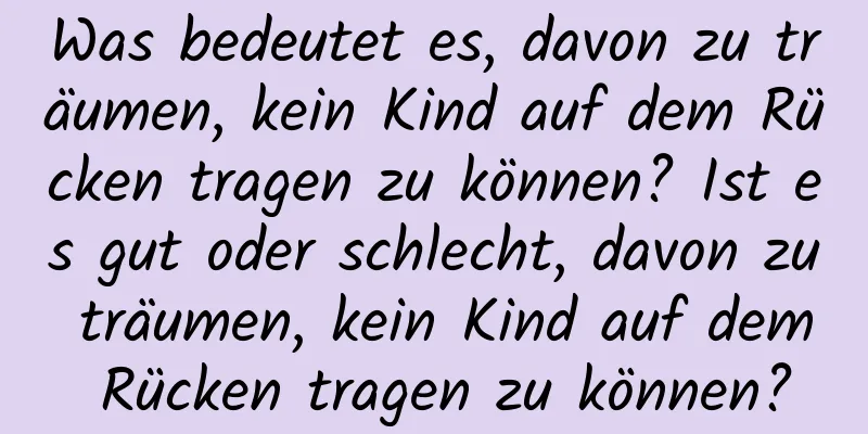 Was bedeutet es, davon zu träumen, kein Kind auf dem Rücken tragen zu können? Ist es gut oder schlecht, davon zu träumen, kein Kind auf dem Rücken tragen zu können?