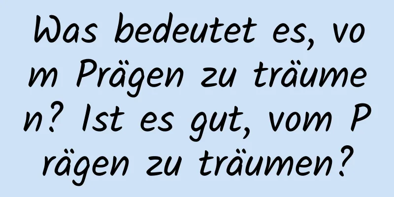 Was bedeutet es, vom Prägen zu träumen? Ist es gut, vom Prägen zu träumen?