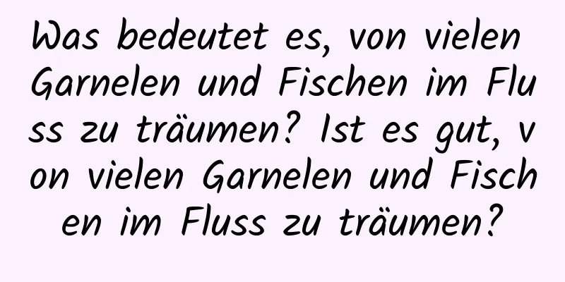 Was bedeutet es, von vielen Garnelen und Fischen im Fluss zu träumen? Ist es gut, von vielen Garnelen und Fischen im Fluss zu träumen?