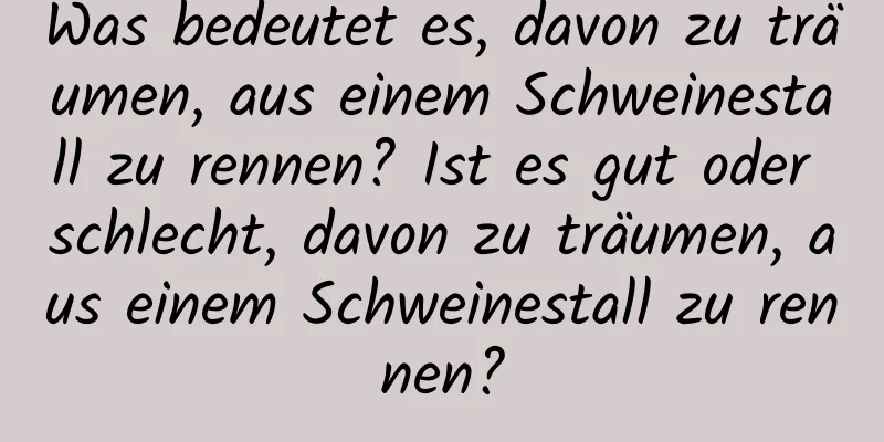 Was bedeutet es, davon zu träumen, aus einem Schweinestall zu rennen? Ist es gut oder schlecht, davon zu träumen, aus einem Schweinestall zu rennen?