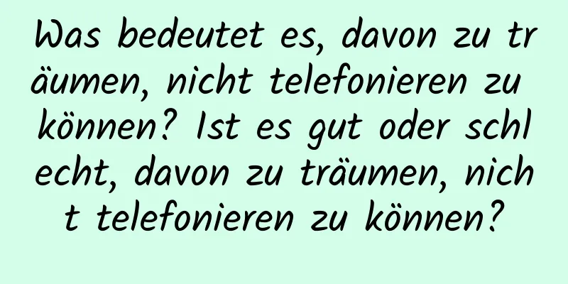 Was bedeutet es, davon zu träumen, nicht telefonieren zu können? Ist es gut oder schlecht, davon zu träumen, nicht telefonieren zu können?