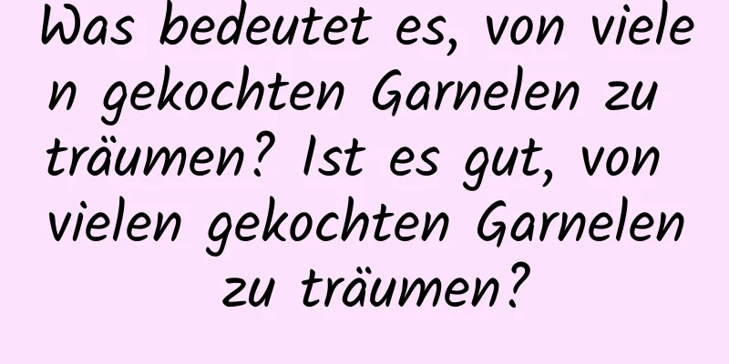 Was bedeutet es, von vielen gekochten Garnelen zu träumen? Ist es gut, von vielen gekochten Garnelen zu träumen?