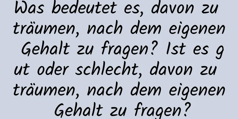 Was bedeutet es, davon zu träumen, nach dem eigenen Gehalt zu fragen? Ist es gut oder schlecht, davon zu träumen, nach dem eigenen Gehalt zu fragen?