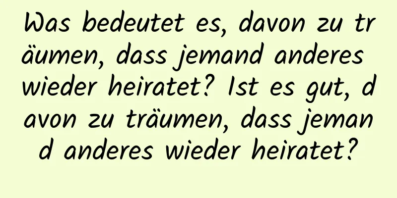 Was bedeutet es, davon zu träumen, dass jemand anderes wieder heiratet? Ist es gut, davon zu träumen, dass jemand anderes wieder heiratet?