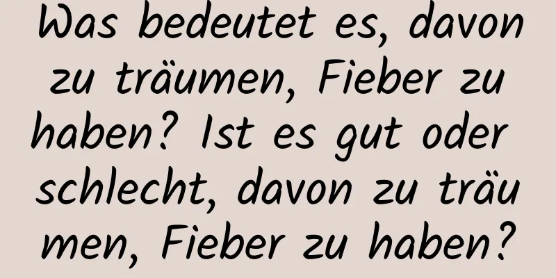 Was bedeutet es, davon zu träumen, Fieber zu haben? Ist es gut oder schlecht, davon zu träumen, Fieber zu haben?