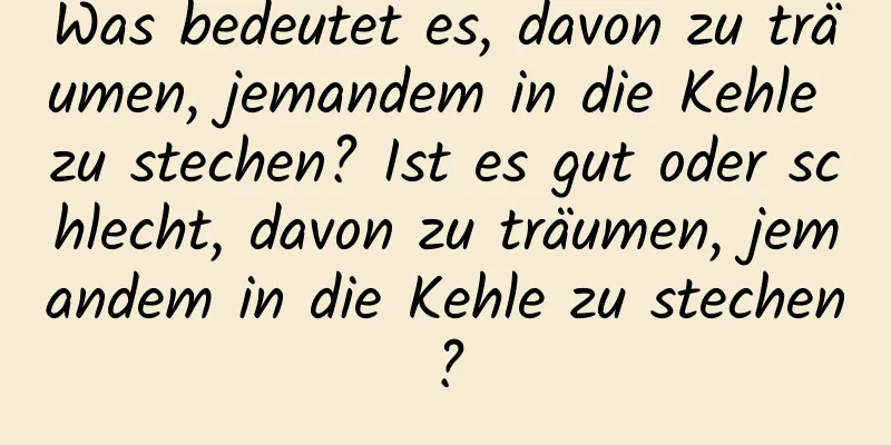 Was bedeutet es, davon zu träumen, jemandem in die Kehle zu stechen? Ist es gut oder schlecht, davon zu träumen, jemandem in die Kehle zu stechen?