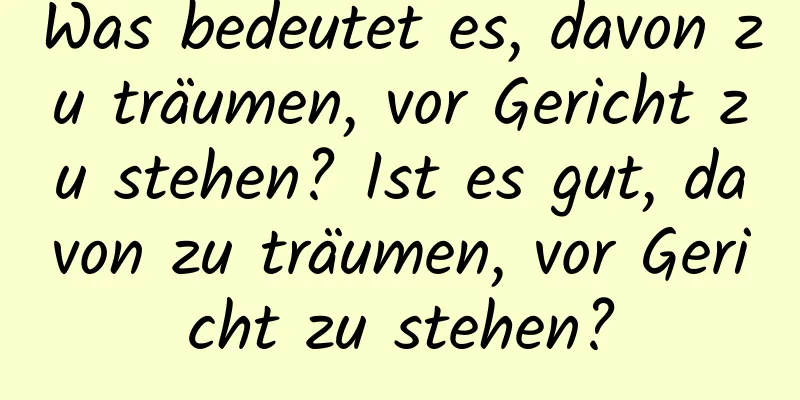 Was bedeutet es, davon zu träumen, vor Gericht zu stehen? Ist es gut, davon zu träumen, vor Gericht zu stehen?