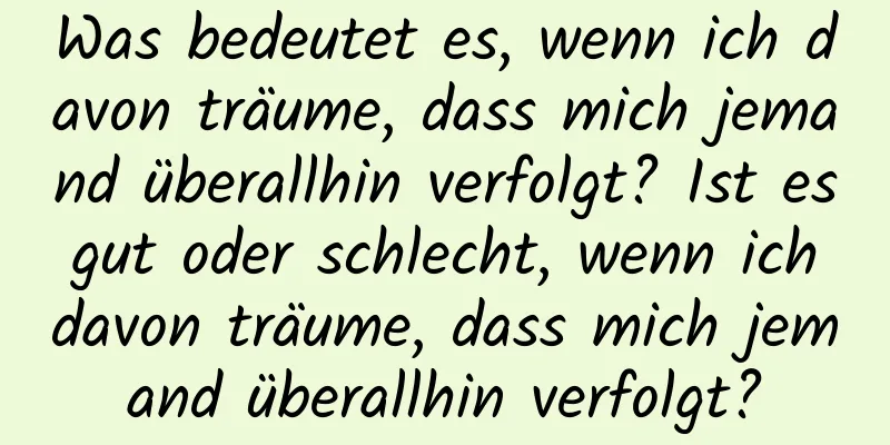 Was bedeutet es, wenn ich davon träume, dass mich jemand überallhin verfolgt? Ist es gut oder schlecht, wenn ich davon träume, dass mich jemand überallhin verfolgt?