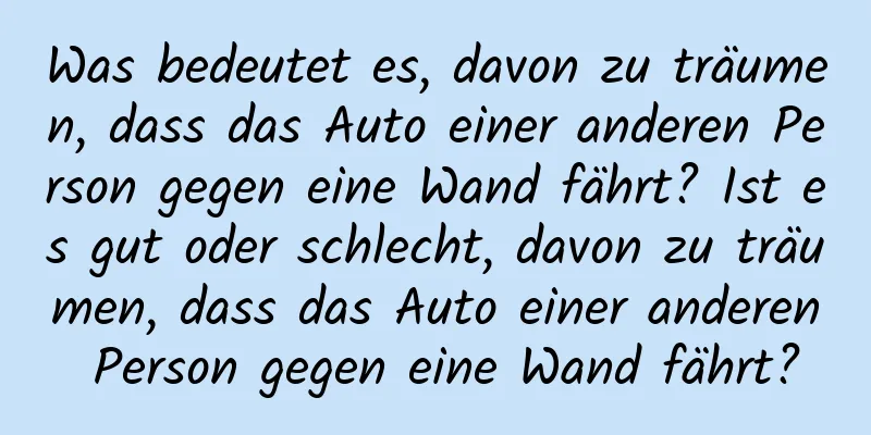 Was bedeutet es, davon zu träumen, dass das Auto einer anderen Person gegen eine Wand fährt? Ist es gut oder schlecht, davon zu träumen, dass das Auto einer anderen Person gegen eine Wand fährt?