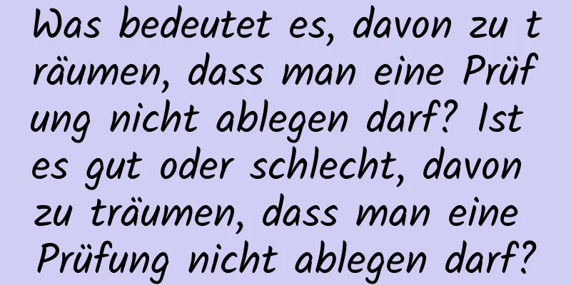 Was bedeutet es, davon zu träumen, dass man eine Prüfung nicht ablegen darf? Ist es gut oder schlecht, davon zu träumen, dass man eine Prüfung nicht ablegen darf?