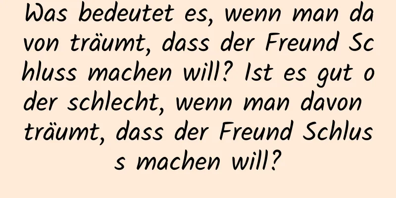 Was bedeutet es, wenn man davon träumt, dass der Freund Schluss machen will? Ist es gut oder schlecht, wenn man davon träumt, dass der Freund Schluss machen will?