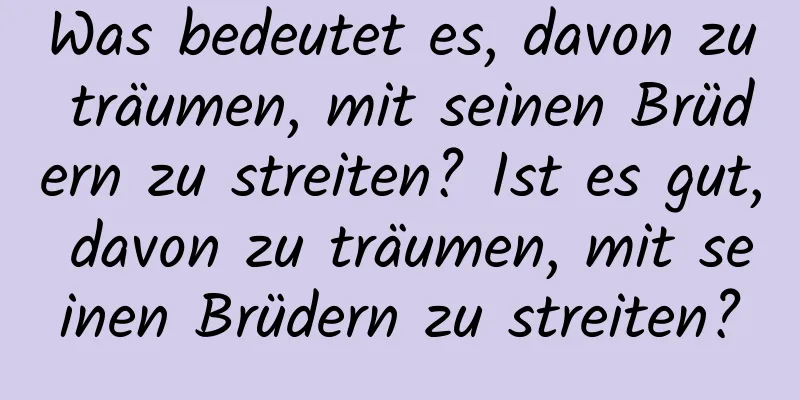 Was bedeutet es, davon zu träumen, mit seinen Brüdern zu streiten? Ist es gut, davon zu träumen, mit seinen Brüdern zu streiten?