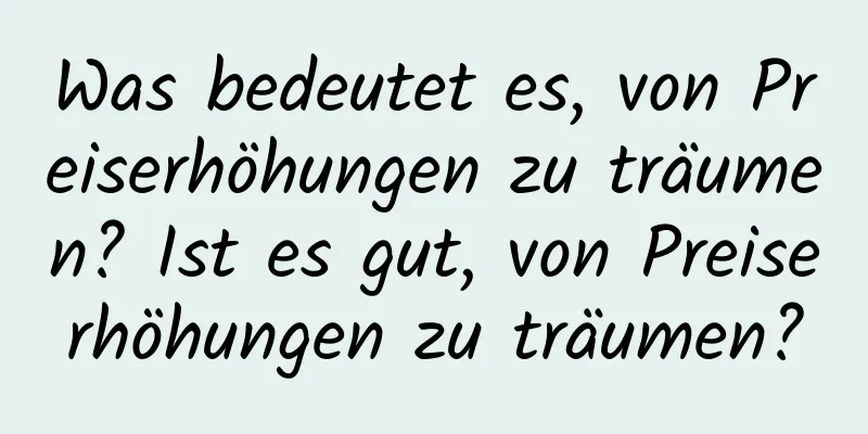 Was bedeutet es, von Preiserhöhungen zu träumen? Ist es gut, von Preiserhöhungen zu träumen?