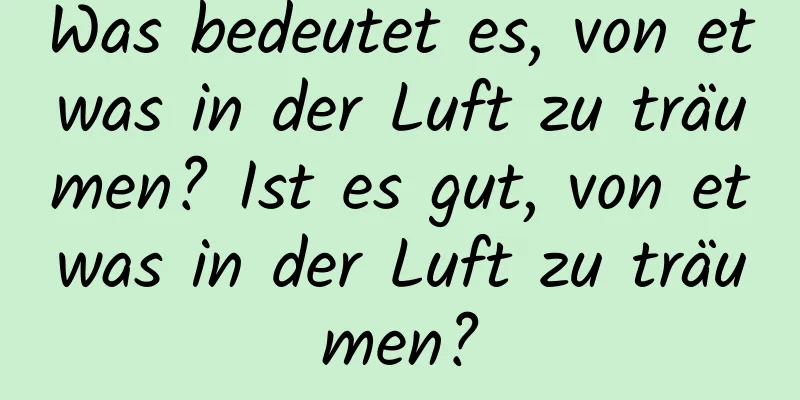 Was bedeutet es, von etwas in der Luft zu träumen? Ist es gut, von etwas in der Luft zu träumen?