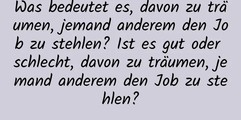 Was bedeutet es, davon zu träumen, jemand anderem den Job zu stehlen? Ist es gut oder schlecht, davon zu träumen, jemand anderem den Job zu stehlen?