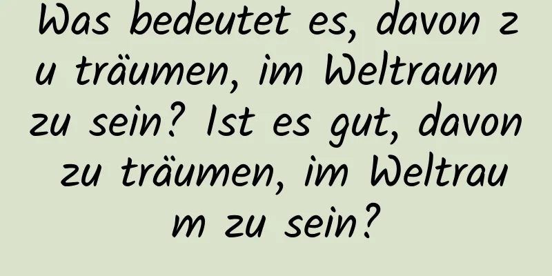 Was bedeutet es, davon zu träumen, im Weltraum zu sein? Ist es gut, davon zu träumen, im Weltraum zu sein?