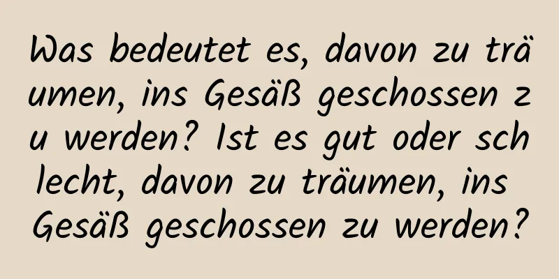 Was bedeutet es, davon zu träumen, ins Gesäß geschossen zu werden? Ist es gut oder schlecht, davon zu träumen, ins Gesäß geschossen zu werden?