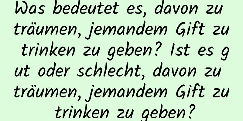 Was bedeutet es, davon zu träumen, jemandem Gift zu trinken zu geben? Ist es gut oder schlecht, davon zu träumen, jemandem Gift zu trinken zu geben?