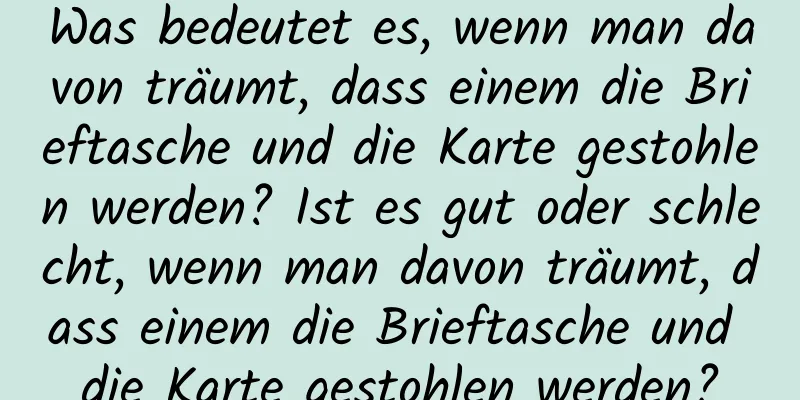 Was bedeutet es, wenn man davon träumt, dass einem die Brieftasche und die Karte gestohlen werden? Ist es gut oder schlecht, wenn man davon träumt, dass einem die Brieftasche und die Karte gestohlen werden?