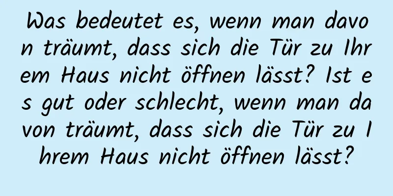 Was bedeutet es, wenn man davon träumt, dass sich die Tür zu Ihrem Haus nicht öffnen lässt? Ist es gut oder schlecht, wenn man davon träumt, dass sich die Tür zu Ihrem Haus nicht öffnen lässt?