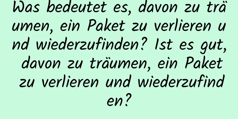 Was bedeutet es, davon zu träumen, ein Paket zu verlieren und wiederzufinden? Ist es gut, davon zu träumen, ein Paket zu verlieren und wiederzufinden?