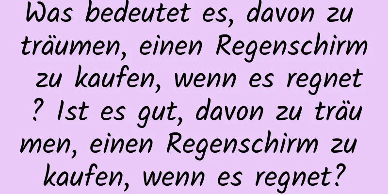 Was bedeutet es, davon zu träumen, einen Regenschirm zu kaufen, wenn es regnet? Ist es gut, davon zu träumen, einen Regenschirm zu kaufen, wenn es regnet?