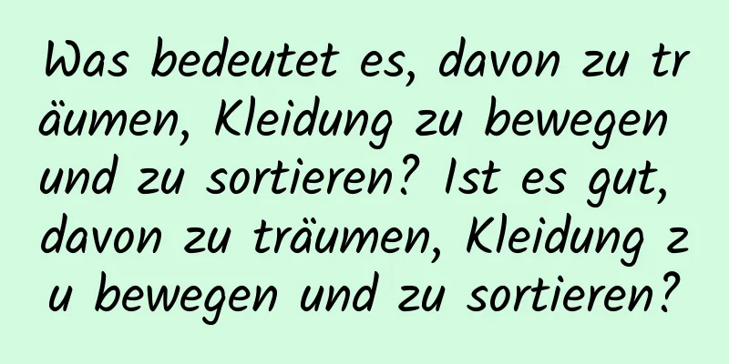 Was bedeutet es, davon zu träumen, Kleidung zu bewegen und zu sortieren? Ist es gut, davon zu träumen, Kleidung zu bewegen und zu sortieren?