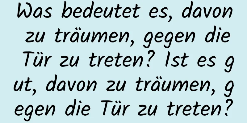 Was bedeutet es, davon zu träumen, gegen die Tür zu treten? Ist es gut, davon zu träumen, gegen die Tür zu treten?