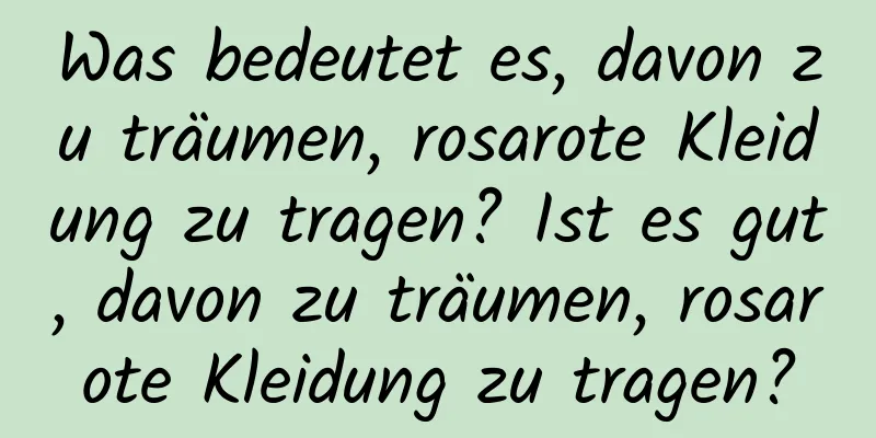 Was bedeutet es, davon zu träumen, rosarote Kleidung zu tragen? Ist es gut, davon zu träumen, rosarote Kleidung zu tragen?