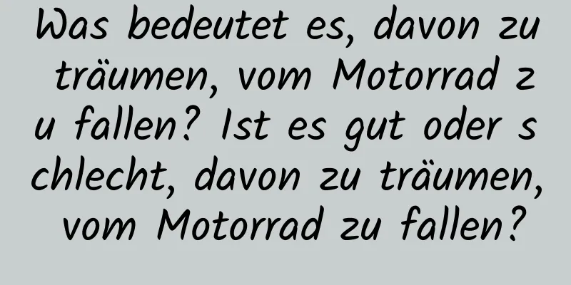 Was bedeutet es, davon zu träumen, vom Motorrad zu fallen? Ist es gut oder schlecht, davon zu träumen, vom Motorrad zu fallen?