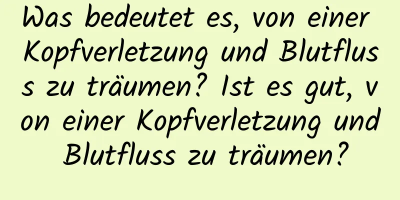 Was bedeutet es, von einer Kopfverletzung und Blutfluss zu träumen? Ist es gut, von einer Kopfverletzung und Blutfluss zu träumen?