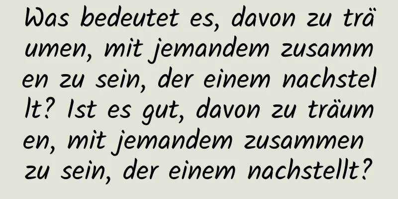 Was bedeutet es, davon zu träumen, mit jemandem zusammen zu sein, der einem nachstellt? Ist es gut, davon zu träumen, mit jemandem zusammen zu sein, der einem nachstellt?