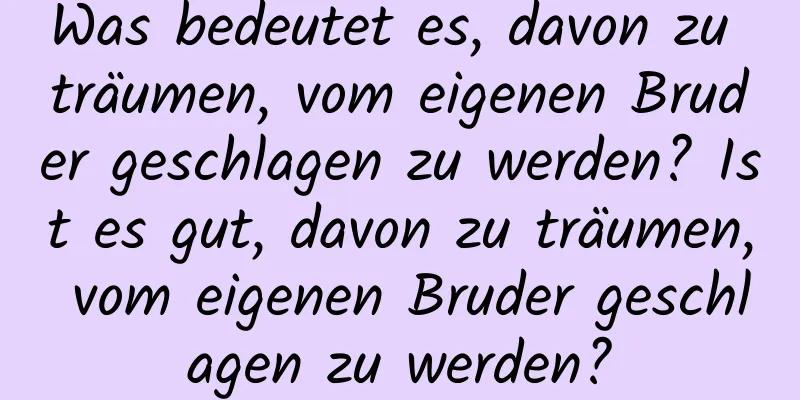 Was bedeutet es, davon zu träumen, vom eigenen Bruder geschlagen zu werden? Ist es gut, davon zu träumen, vom eigenen Bruder geschlagen zu werden?