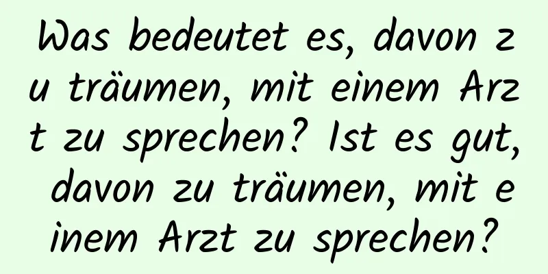 Was bedeutet es, davon zu träumen, mit einem Arzt zu sprechen? Ist es gut, davon zu träumen, mit einem Arzt zu sprechen?