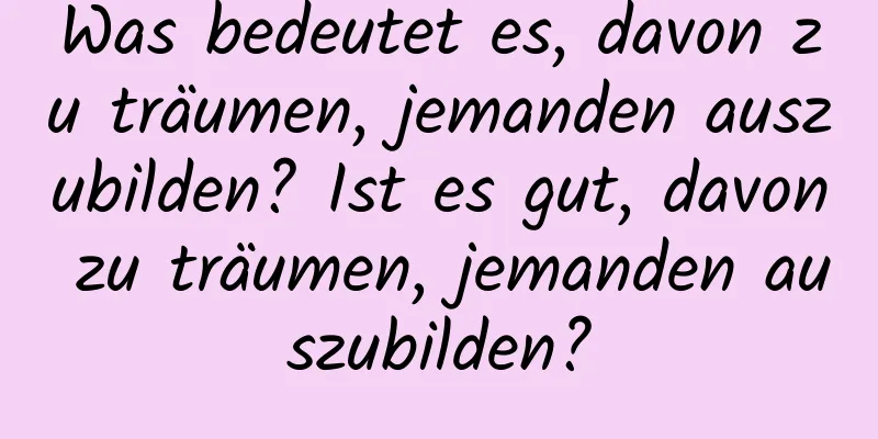 Was bedeutet es, davon zu träumen, jemanden auszubilden? Ist es gut, davon zu träumen, jemanden auszubilden?