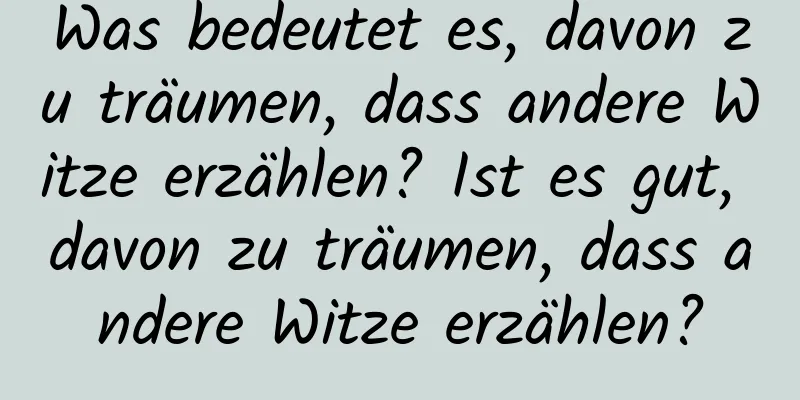 Was bedeutet es, davon zu träumen, dass andere Witze erzählen? Ist es gut, davon zu träumen, dass andere Witze erzählen?