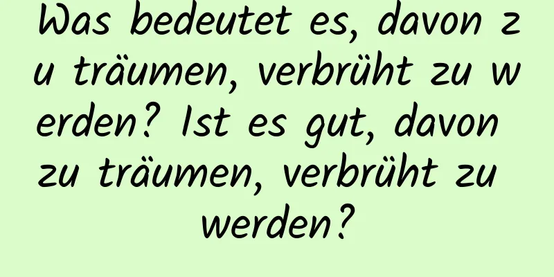 Was bedeutet es, davon zu träumen, verbrüht zu werden? Ist es gut, davon zu träumen, verbrüht zu werden?