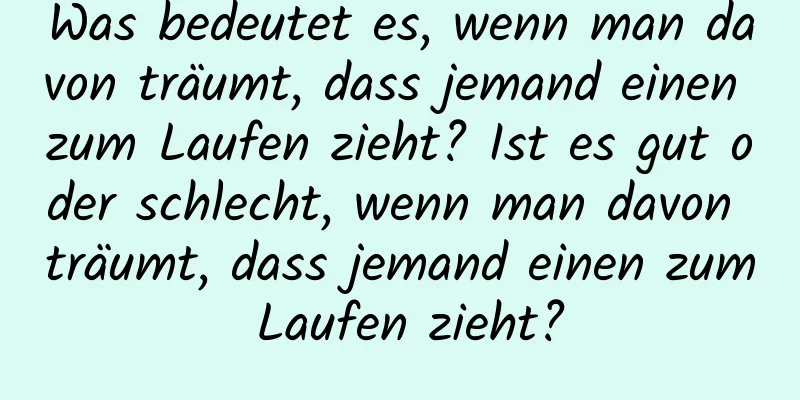 Was bedeutet es, wenn man davon träumt, dass jemand einen zum Laufen zieht? Ist es gut oder schlecht, wenn man davon träumt, dass jemand einen zum Laufen zieht?