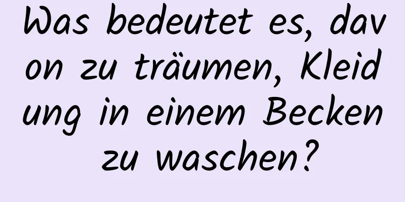 Was bedeutet es, davon zu träumen, Kleidung in einem Becken zu waschen?