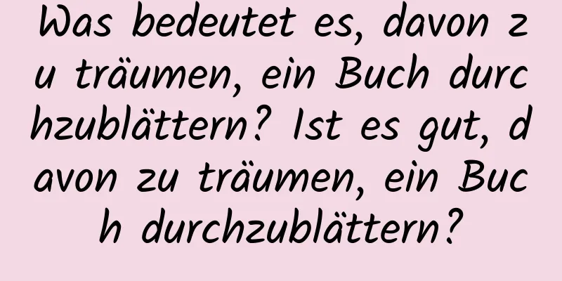 Was bedeutet es, davon zu träumen, ein Buch durchzublättern? Ist es gut, davon zu träumen, ein Buch durchzublättern?