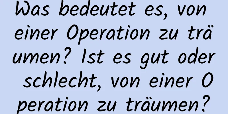 Was bedeutet es, von einer Operation zu träumen? Ist es gut oder schlecht, von einer Operation zu träumen?