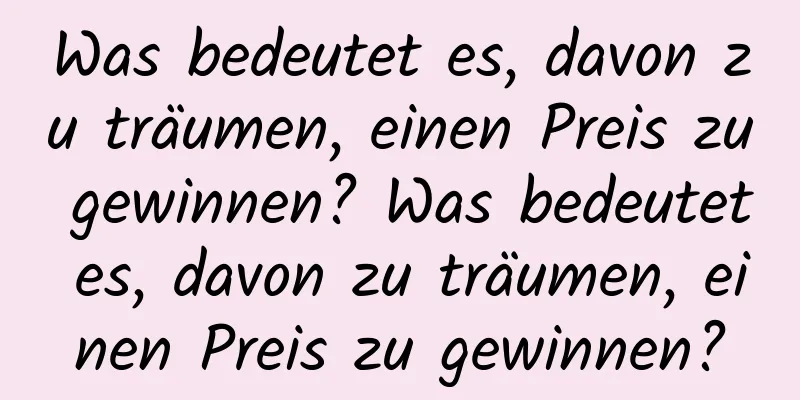 Was bedeutet es, davon zu träumen, einen Preis zu gewinnen? Was bedeutet es, davon zu träumen, einen Preis zu gewinnen?