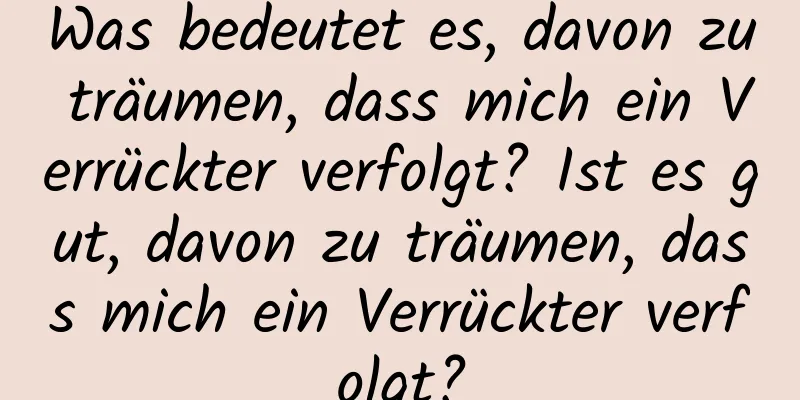 Was bedeutet es, davon zu träumen, dass mich ein Verrückter verfolgt? Ist es gut, davon zu träumen, dass mich ein Verrückter verfolgt?