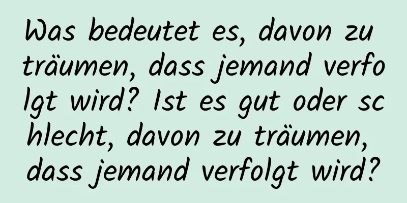 Was bedeutet es, davon zu träumen, dass jemand verfolgt wird? Ist es gut oder schlecht, davon zu träumen, dass jemand verfolgt wird?