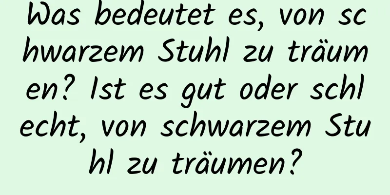 Was bedeutet es, von schwarzem Stuhl zu träumen? Ist es gut oder schlecht, von schwarzem Stuhl zu träumen?