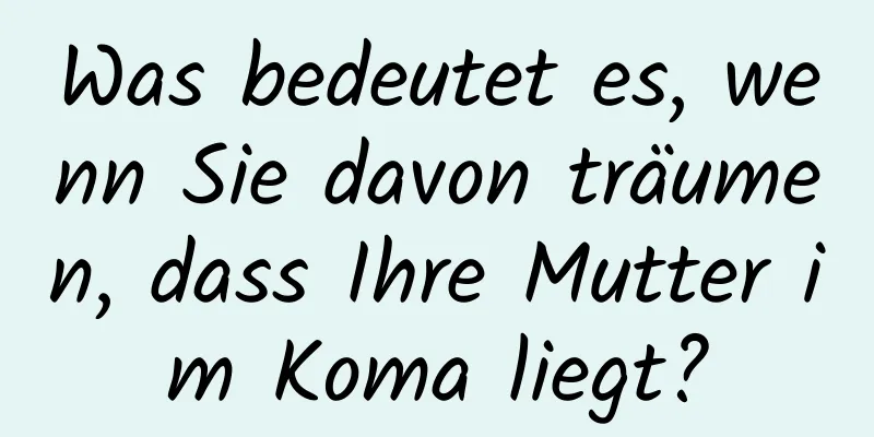 Was bedeutet es, wenn Sie davon träumen, dass Ihre Mutter im Koma liegt?